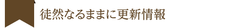 徒然なるままに更新情報